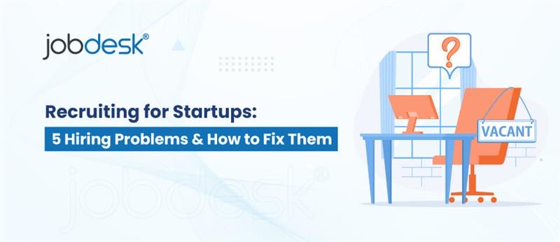Recruiting for Startups: 5 Hiring Problems & How to Fix Them